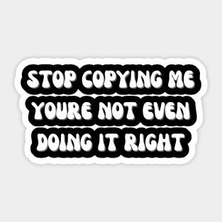 Stop Copying Me Youre Not Even Doing It Right Sticker